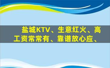 盐城KTV、生意红火、高工资常常有、靠谱放心应、